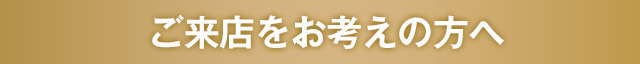 ご来店をお考えの方へ