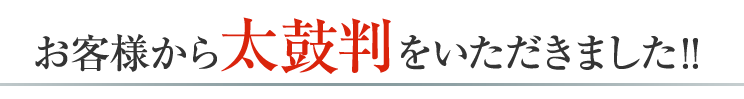 お客様に太鼓判をいただきました!!